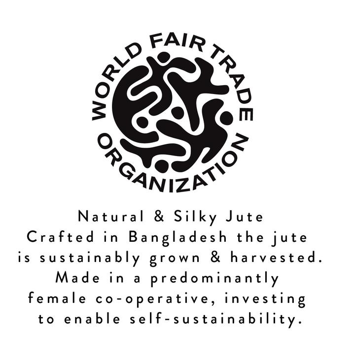 World Fair Trade Organization logo and statement, which reads ‘Natural & Silky Jute, Carafted in Bangladesh the jute is sustainably grown & harvested. Made in a predominantly female co-operative, investing to enable self-sustainability.